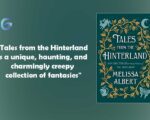 Tales from the Hinterland (The Hazel Wood) : By - Melissa Albert is a unique, haunting, and charmingly creepy collection of stories.