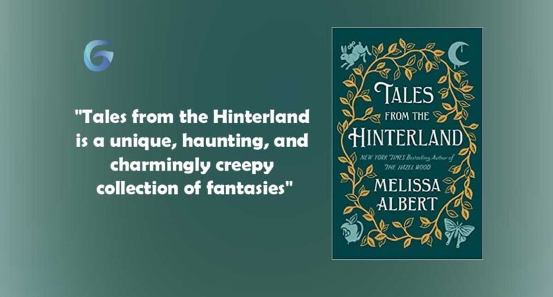 Tales from the Hinterland (The Hazel Wood) : By - Melissa Albert is a unique, haunting, and charmingly creepy collection of stories.