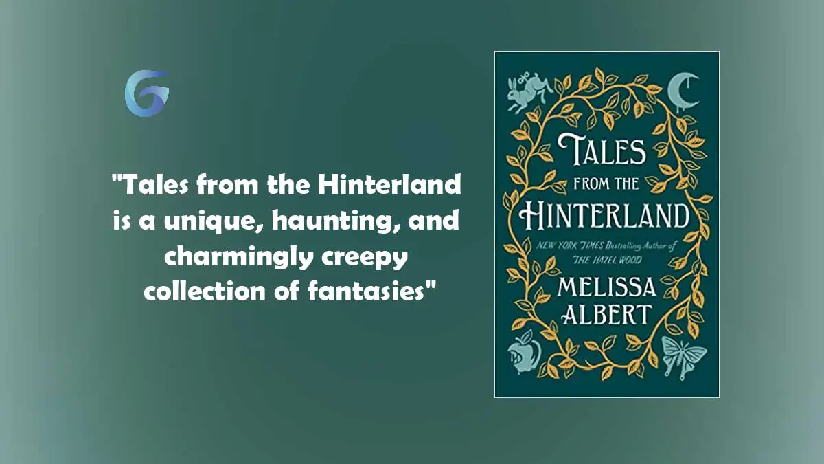 Tales from the Hinterland (The Hazel Wood) : By - Melissa Albert is a unique, haunting, and charmingly creepy collection of stories.