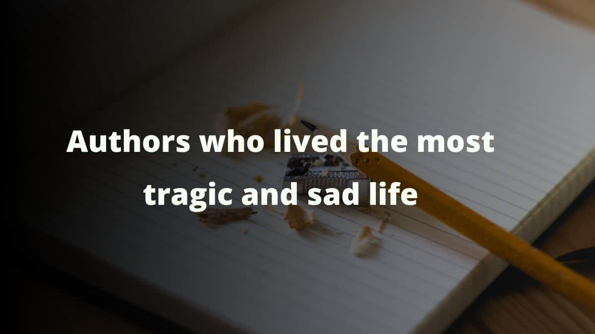 Authors who lived the most tragic and sad life