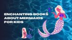 Enchanting Books About Mermaids For Kids