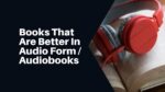 Books That Are Better In Audio Form / Audiobooks