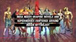 India Needs Graphic Novels And Superheroes Centered Around Indian Mythology?