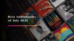 Best Audiobooks of July 2021 That You Should Listen