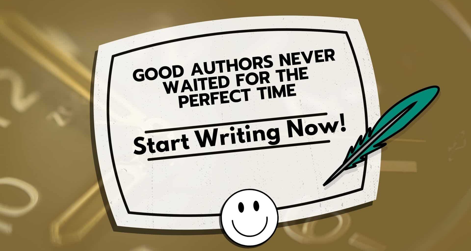 Good Authors Never Waited For The Perfect Time: Start Writing Now!