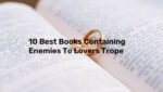 10 Best Books Containing Enemies To Lovers Trope