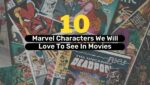 10 Marvel Characters We Will Love To See In Movies