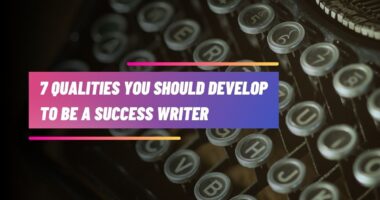 7 Qualities You Should Develop to be a Successful Writer