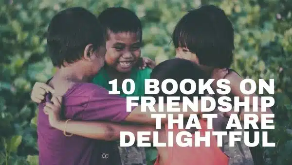 Heartfelt Stories on Friendship: 10 Books on Friendship That Are Delightful