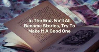 In The End, We’ll All Become Stories, Try To Make It A Good One