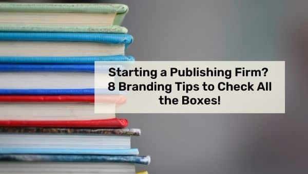 Starting a Publishing Firm? 8 Branding Tips to Check All the Boxes!