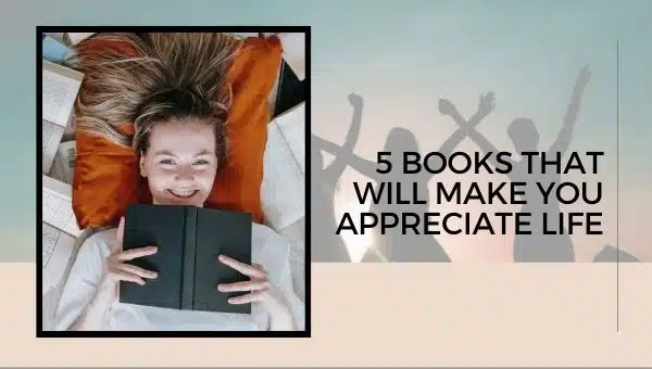 5 Books That Will Make You Appreciate Life