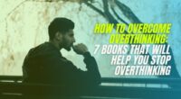 How to Overcome Overthinking: 7 Books that will Help You Stop Overthinking