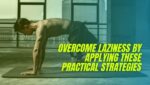 Overcome Laziness by Applying These Practical Strategies