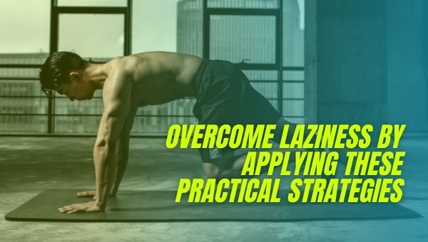 Overcome Laziness by Applying These Practical Strategies