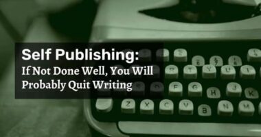 Self Publishing: If Not Done Well, You Will Probably Quit Writing