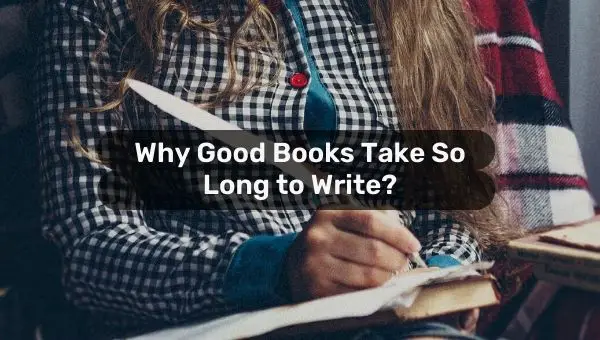 Why Good Books Take So Long to Write? (Writing good book takes time)