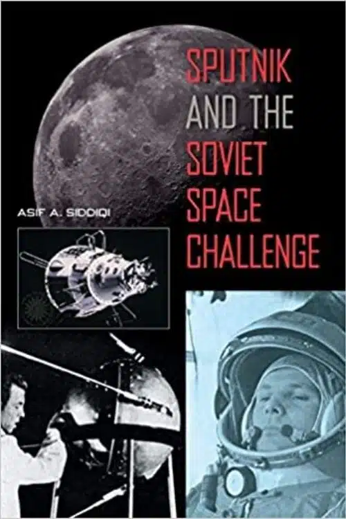 Sputnik and the Soviet Space Challenge – Asif A. Siddiqi