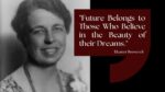 Future Belongs to Those Who Believe in the Beauty of their Dreams - Eleanor Roosevelt