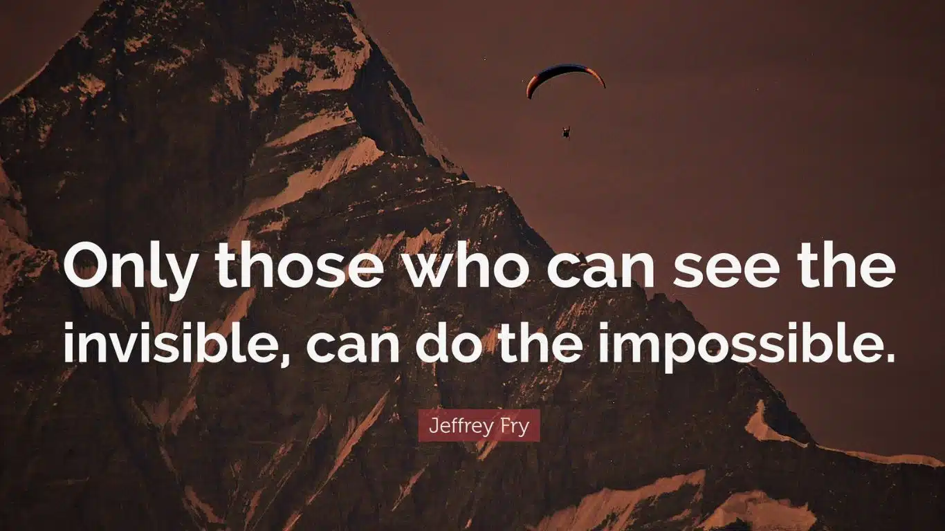 Only Those who can See the Invisible, can Do the Impossible