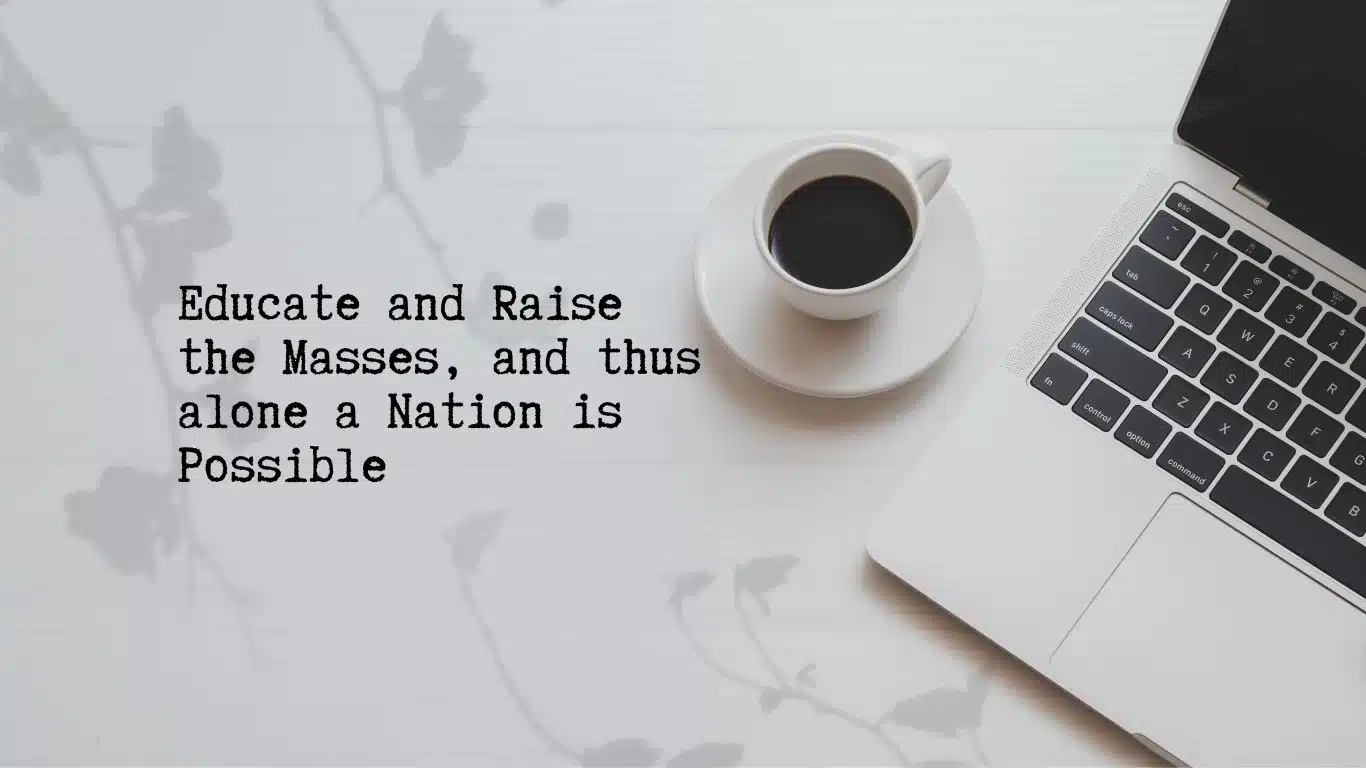 Educate and Raise the Masses, and thus alone a Nation is Possible