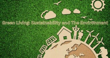 Green Living: Sustainability and The Environment