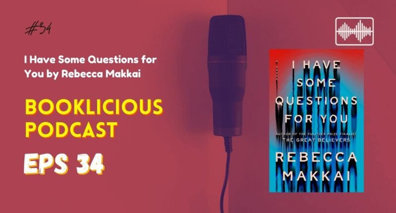 I Have Some Questions for You by Rebecca Makkai | Booklicious podcast | Episode 34