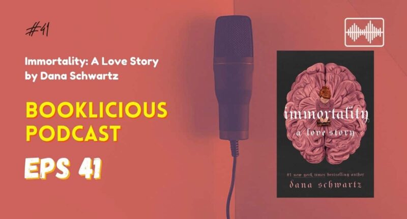 Immortality: A Love Story by Dana Schwartz | Booklicious Podcast | Episode 41