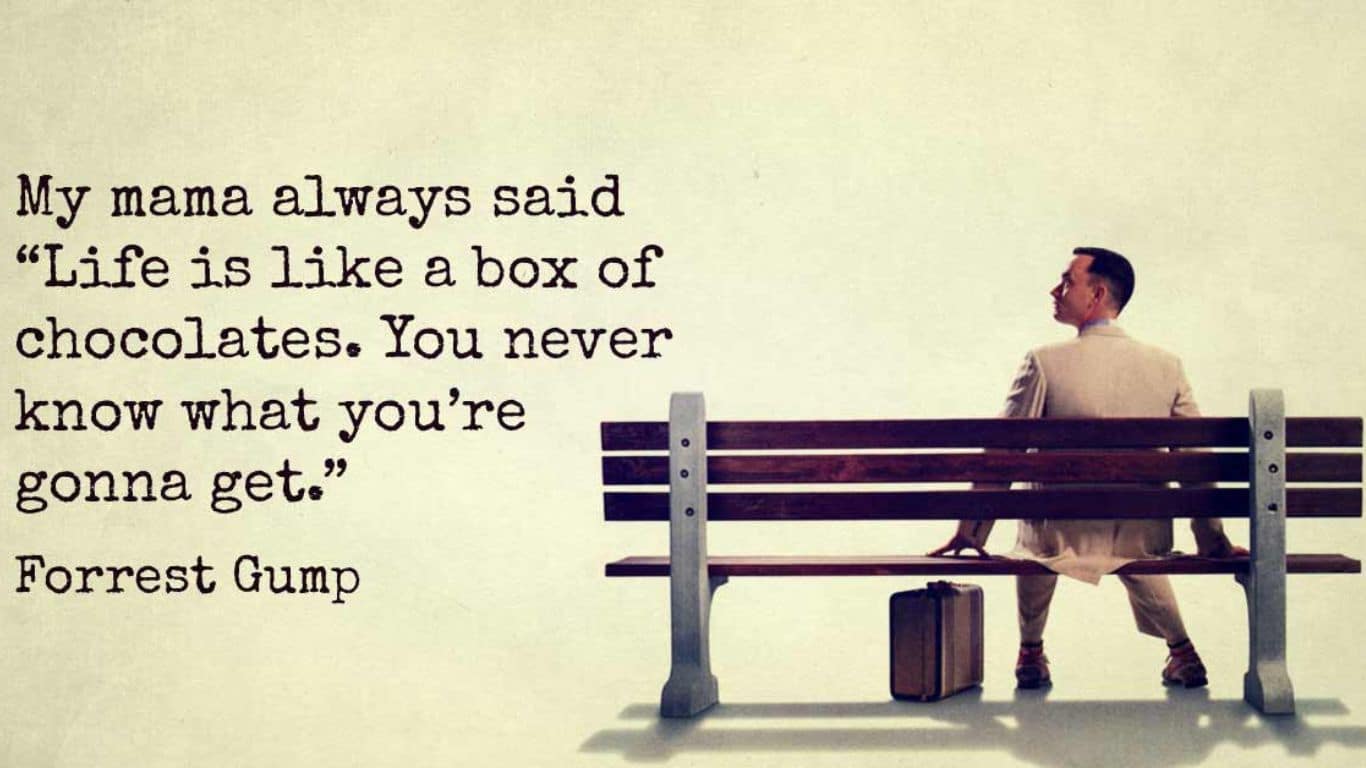 "Life is like a box of chocolates; you never know what you're gonna get." - Forrest Gump (1994)