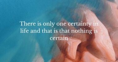 There is only one certainty in life and that is that nothing is certain