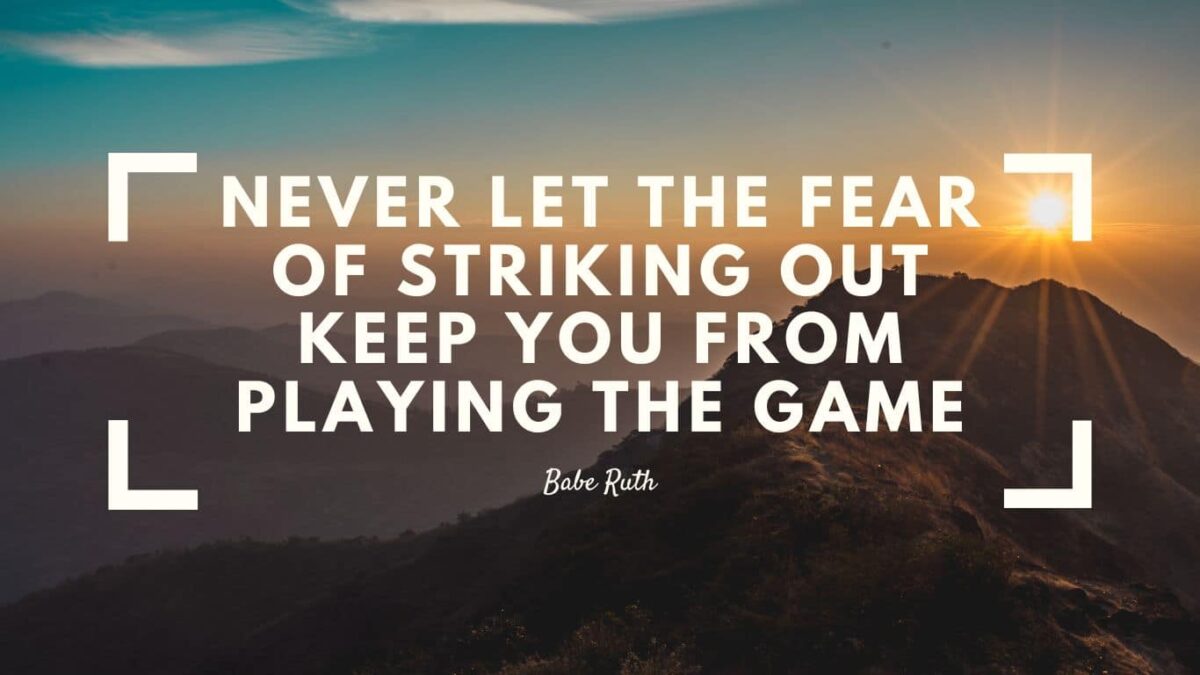 Don't let the fear of striking out hold you back.” ~Babe Ruth