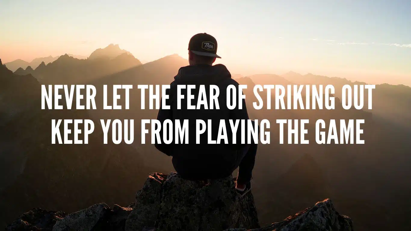 Never let the fear of striking out keep you from playing the game