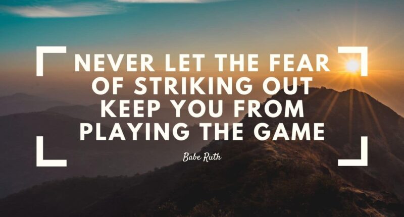 Never let the fear of striking out keep you from playing the game