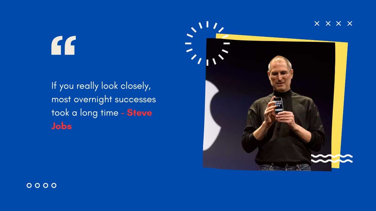 If you really look closely, most overnight successes took a long time - Steve Jobs