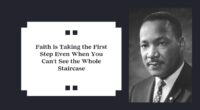 Faith is Taking the First Step Even When You Can't See the Whole Staircase - Martin Luther King Jr.