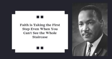 Faith is Taking the First Step Even When You Can't See the Whole Staircase - Martin Luther King Jr.