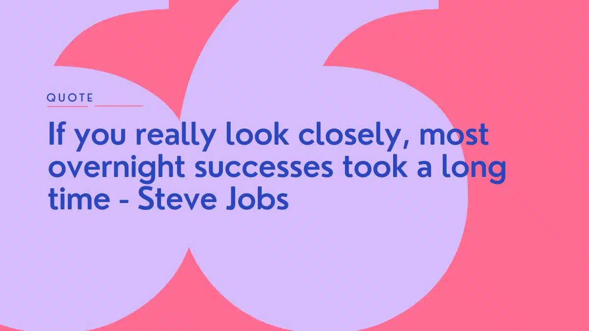 If you really look closely, most overnight successes took a long time - Steve Jobs