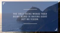 The only thing worse than being blind is having sight but no vision