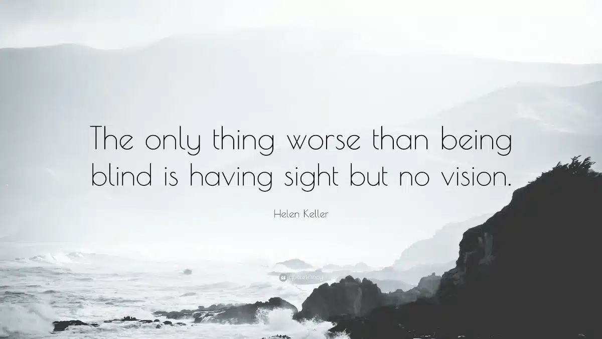 The only thing worse than being blind is having sight but no vision