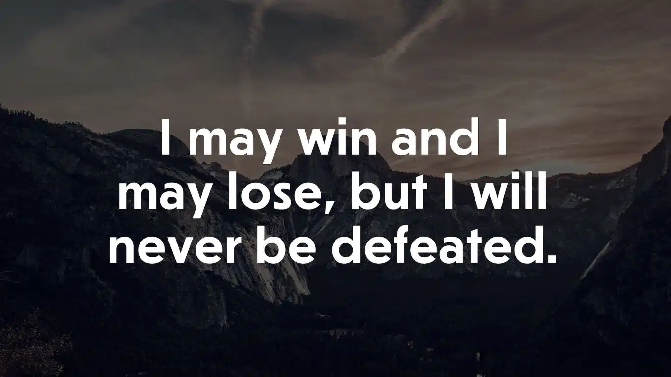I may win and I may lose, but I will never be defeated