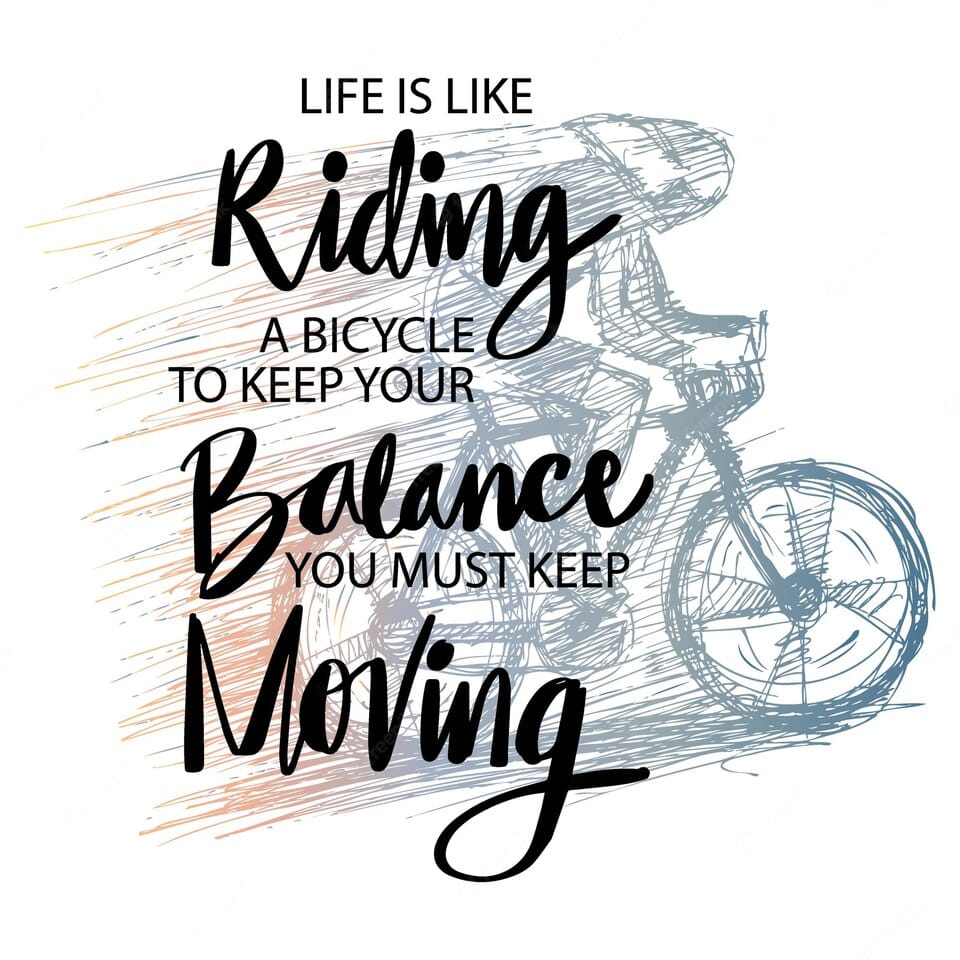 Life is like riding a bicycle. To keep your balance, you must keep moving