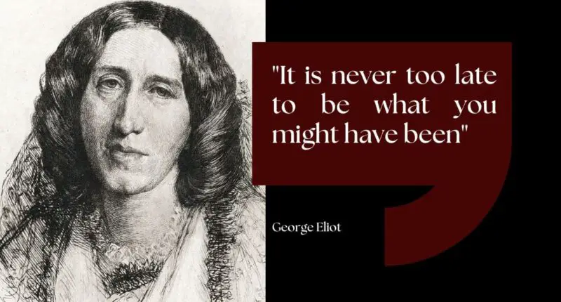 It is never too late to be what you might have been - George Eliot