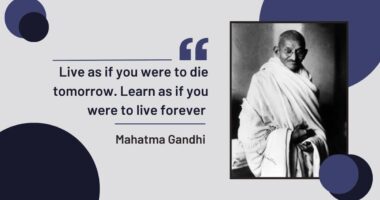 Live as if you were to die tomorrow. Learn as if you were to live forever - Mahatma Gandhi