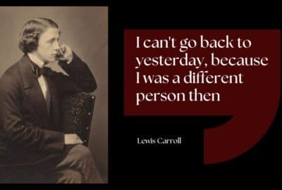 I can't go back to yesterday, because I was a different person then - Lewis Carroll