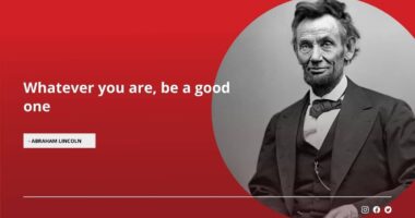 Whatever you are, be a good one - Abraham Lincoln