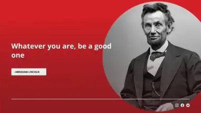 Whatever you are, be a good one - Abraham Lincoln
