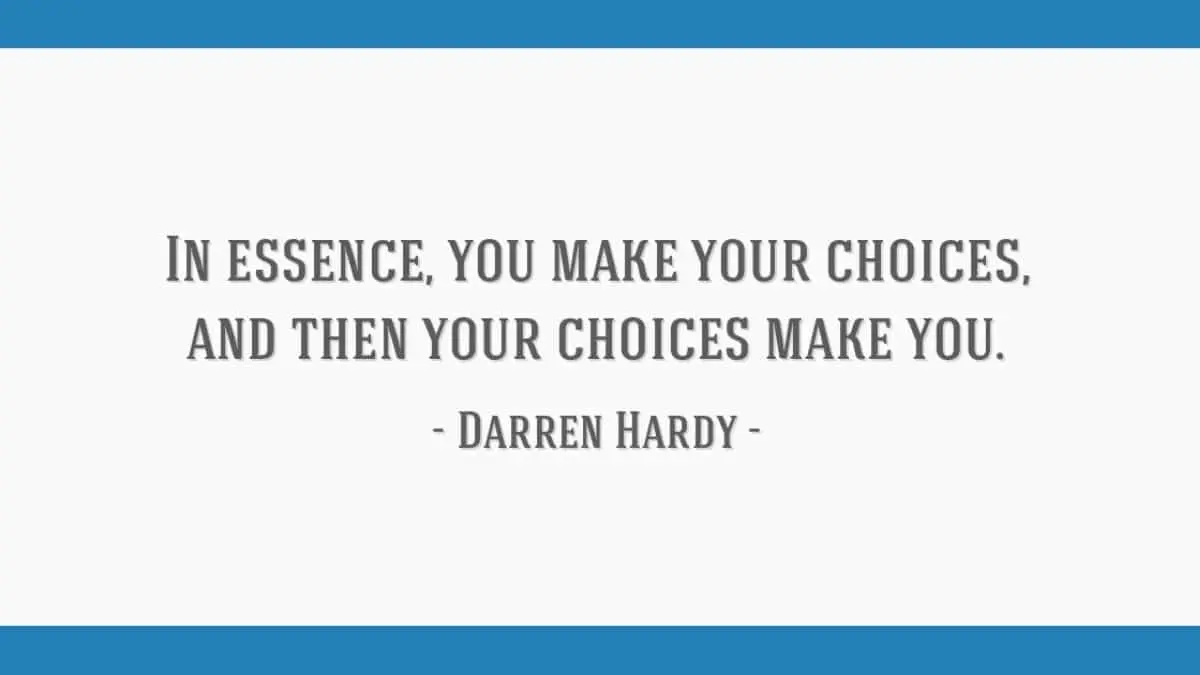 You make your choices, and then your choices make you