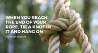 When you reach the end of your rope, tie a knot in it and hang on - Franklin D. Roosevelt