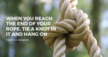 When you reach the end of your rope, tie a knot in it and hang on - Franklin D. Roosevelt