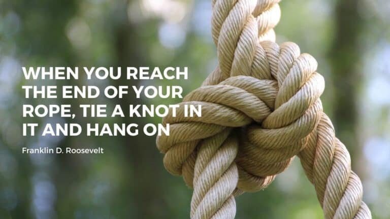 When you reach the end of your rope, tie a knot in it and hang on - Franklin D. Roosevelt